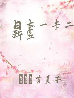 日本一卡二卡三新区