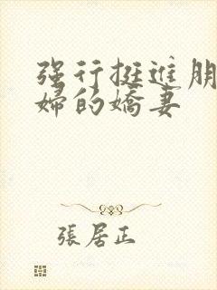 强行挺进朋友孕妇的娇妻