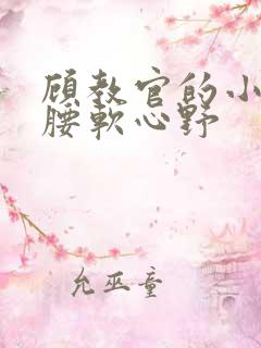 顾教官的小祖宗腰软心野