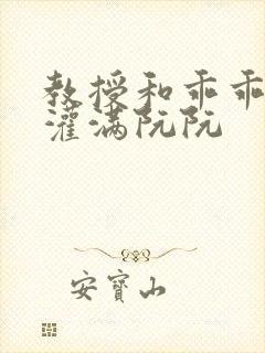 教授和乖乖女h灌满阮阮