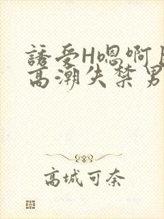 诱受H嗯啊巨肉高潮失禁男男