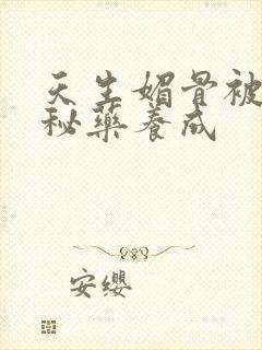 天生媚骨被爹娘秘药养成