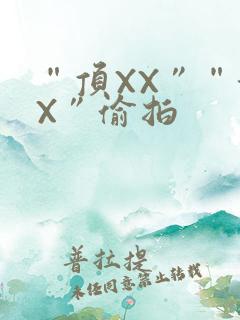 “顶XX”“街X”偷拍