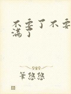 不要了不要了太满了