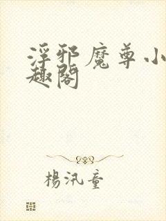 浮邪魔尊小说笔趣阁