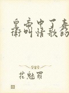 皇帝中了春药侍卫叫情歌的小说