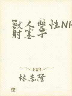 兽人双性NP内射塞子