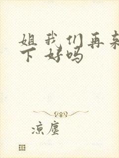 姐 我们再来一下 好吗