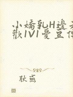 小娇乳H边走边欢1V1爱豆传媒