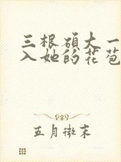 三根硕大一起挤入她的花苞演员表