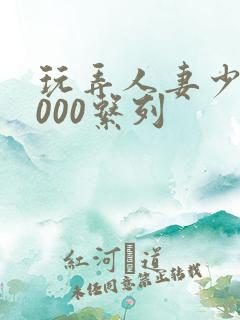 玩弄人妻少妇1000系列