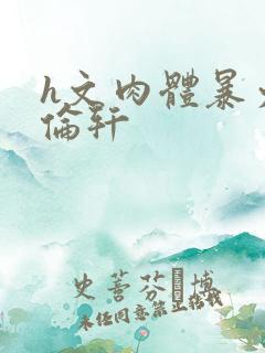 h文肉体暴力强伦轩