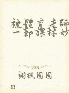 被体育老师c了一节课林妙妙