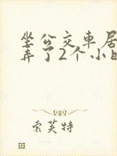 坐公交车居然被弄了2个小时