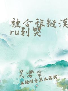 被合租糙汉室友ru到哭