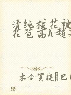 清纯校花被迫开花苞高h赵若芸