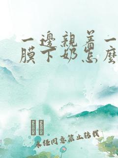 一边亲着一边面膜下奶怎么回事啊