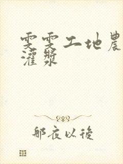 雯雯工地农民工灌浆