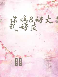 你鸡8好大插得我好爽