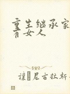 重生继承家族所有女人