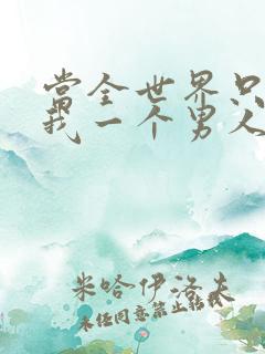 当全世界只剩下我一个男人时