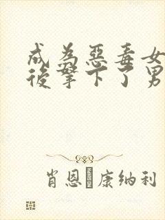 成为恶毒女配之后拿下了男主