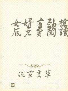 女婿有劲枪枪到底免费阅读