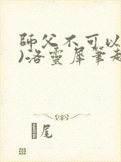 师父不可以(限)洛灵犀笔趣阁