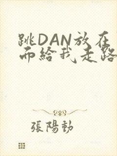 跳DAN放在里面给我走路