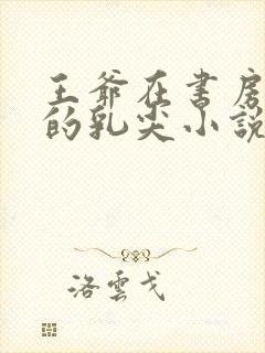 王爷在书房含她的乳尖小说