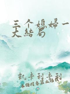 三个媳妇一锅烩大结局