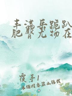 丰满岳跪趴高撅肥臀尤物在线观看