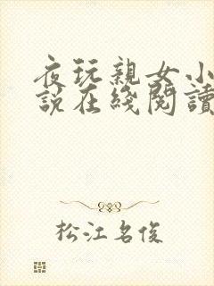 夜玩亲女小妍小说在线阅读