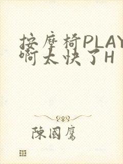按摩椅PLAY啊太快了H