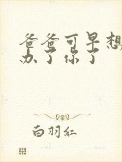 爸爸可早想在这办了你了