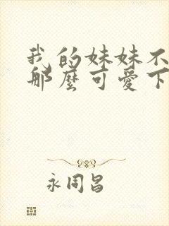 我的妹妹不可能那么可爱下载