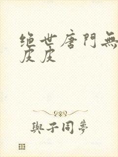 绝世唐门无弹窗皮皮