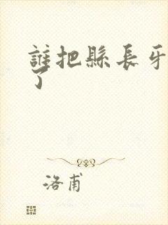 谁把县长牙刷偷了