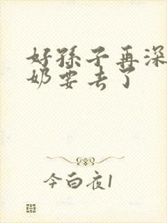 好孙子再深点奶奶要去了
