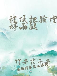 程仪把脸埋进秀婷两腿