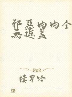 邪恶肉肉全彩色无遮盖