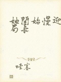 她开始慢迎迎合局长