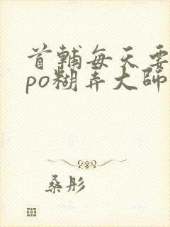 首辅每天要不够po糊弄大师