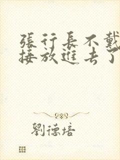 张行长不戴套直接放进去了