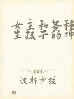 女主和各种动物生孩子的神奇故事