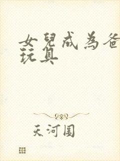 女儿成为爸爸的玩具