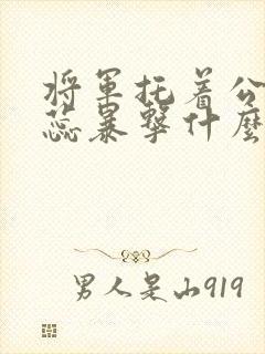 将军托着公主娇蕊暴击什么小说6