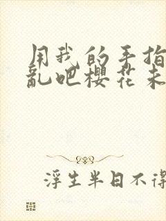 用我的手指来扰乱吧樱花未增删翻译