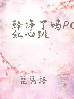 干净了吗PO脸红心跳