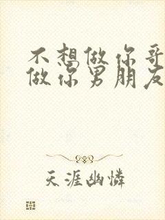 不想做你哥了想做你男朋友